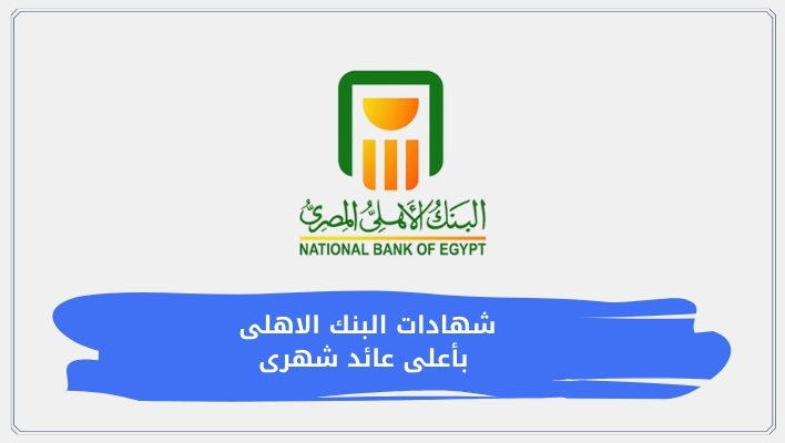 شهادات البنك الاهلى بأعلى عائد شهرى 2026 | أسعار الفائدة وطريقة الشراء