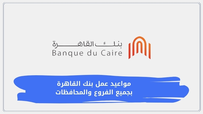 مواعيد عمل بنك القاهرة في عام 2026 بجميع الفروع والمحافظات